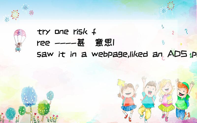 try one risk free ----甚麼意思I saw it in a webpage,liked an ADS printed in a flash button.I am eager to wait your answer on line.TKS.