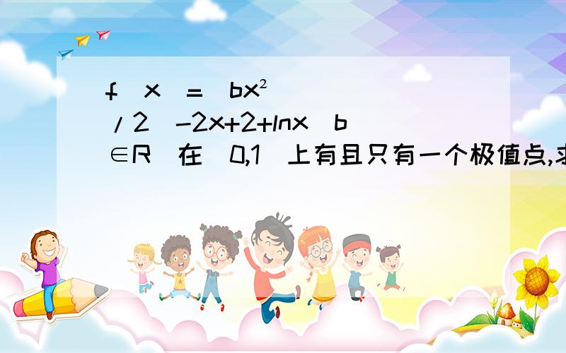 f(x)=(bx²/2)-2x+2+lnx(b∈R）在（0,1）上有且只有一个极值点,求实数b的取值范围