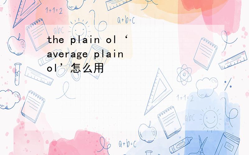 the plain ol‘ average plain ol’怎么用