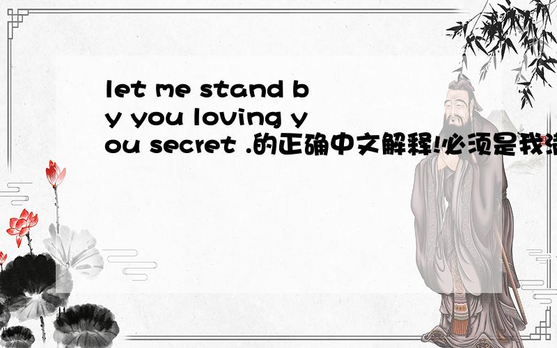 let me stand by you loving you secret .的正确中文解释!必须是我满意的.