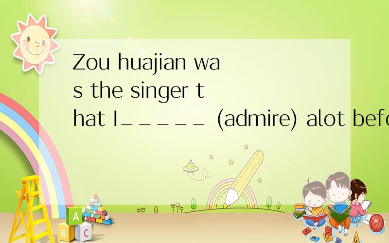 Zou huajian was the singer that I_____ (admire) alot before是填过去式还是现在时为什么?
