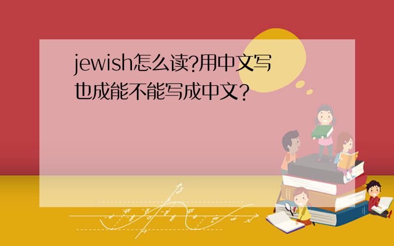 jewish怎么读?用中文写也成能不能写成中文？