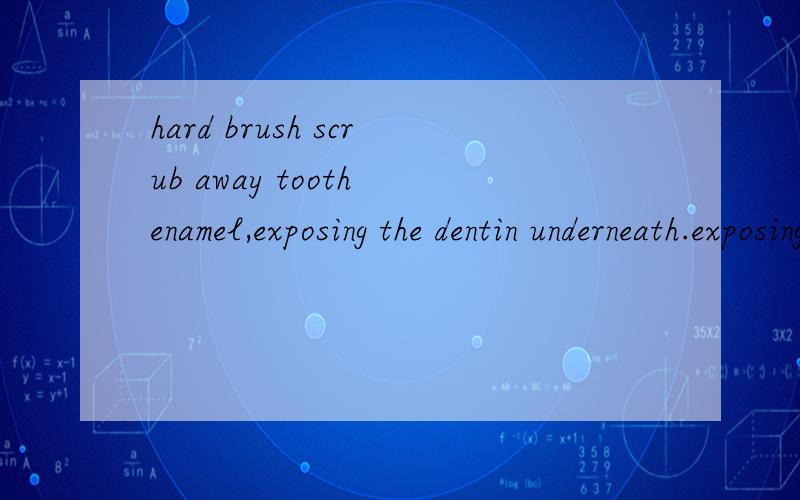 hard brush scrub away tooth enamel,exposing the dentin underneath.exposing算enamel定语?exposing算分词还是定语?exposing逻辑主语enamel?