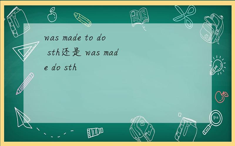 was made to do sth还是 was made do sth