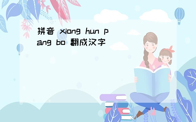 拼音 xiong hun pang bo 翻成汉字