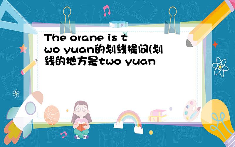 The orane is two yuan的划线提问(划线的地方是two yuan