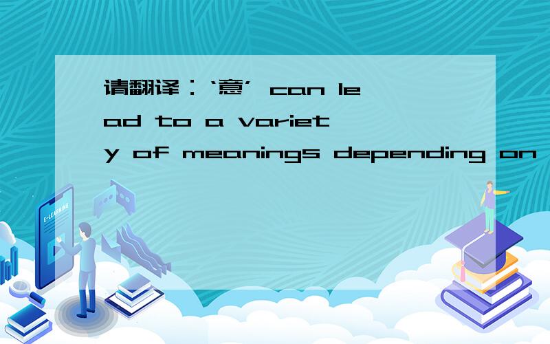 请翻译：‘意’ can lead to a variety of meanings depending on the context in which it's used.