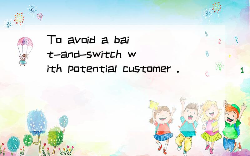 To avoid a bait-and-switch with potential customer .