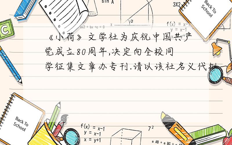 《小荷》文学社为庆祝中国共产党成立80周年,决定向全校同学征集文章办专刊.请以该社名义代拟一份征文启
