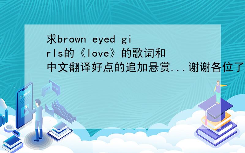 求brown eyed girls的《love》的歌词和中文翻译好点的追加悬赏...谢谢各位了!