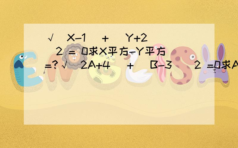 √(X-1) + (Y+2)^2 = 0求X平方-Y平方=?√(2A+4) + (B-3)^2 =0求A*B=?