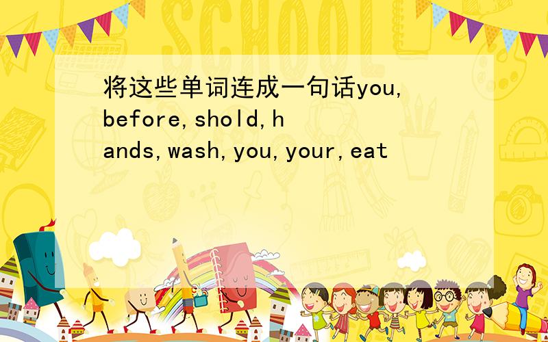 将这些单词连成一句话you,before,shold,hands,wash,you,your,eat
