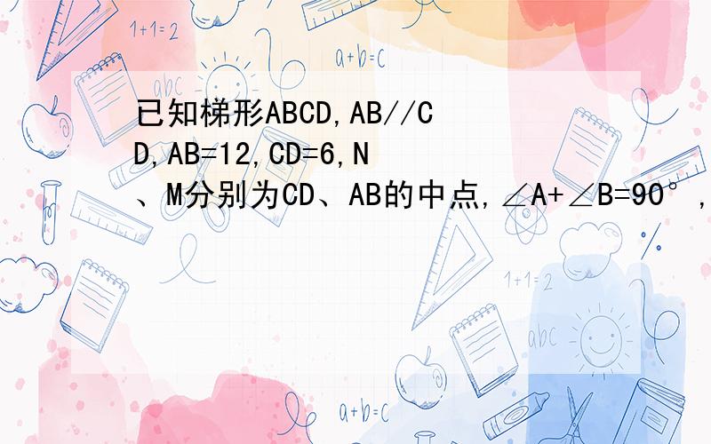 已知梯形ABCD,AB//CD,AB=12,CD=6,N、M分别为CD、AB的中点,∠A+∠B=90°,求NM的长如图