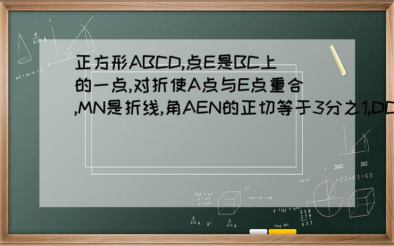 正方形ABCD,点E是BC上的一点,对折使A点与E点重合,MN是折线,角AEN的正切等于3分之1,DC+CE=10,求三角形