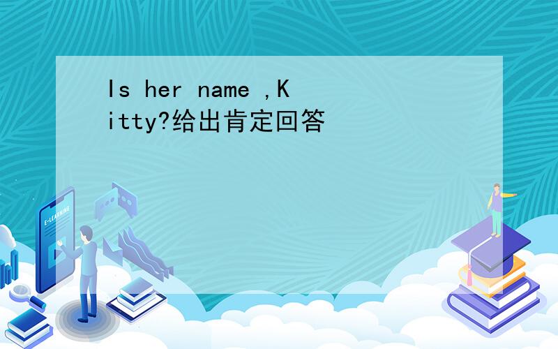 Is her name ,Kitty?给出肯定回答