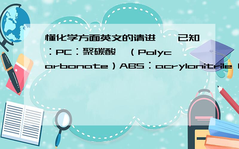 懂化学方面英文的请进……已知：PC：聚碳酸酯（Polycarbonate）ABS：acrylonitrile butadiene styrene请问,有一种叫“PC/ABS合金”的塑料,英文该怎么说?