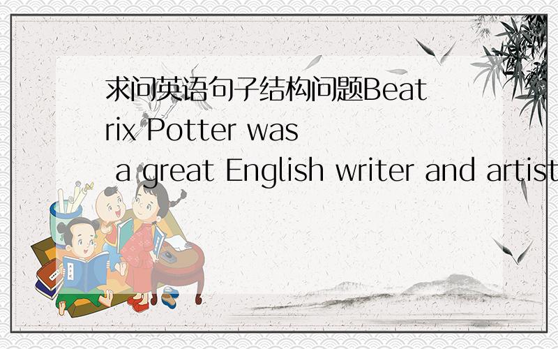 求问英语句子结构问题Beatrix Potter was a great English writer and artist,best known for her children's booksfeaturing animal characters such as in the children's classic------The Tale of Rabbit小弟刚恶补结构,对于这种带逗号的