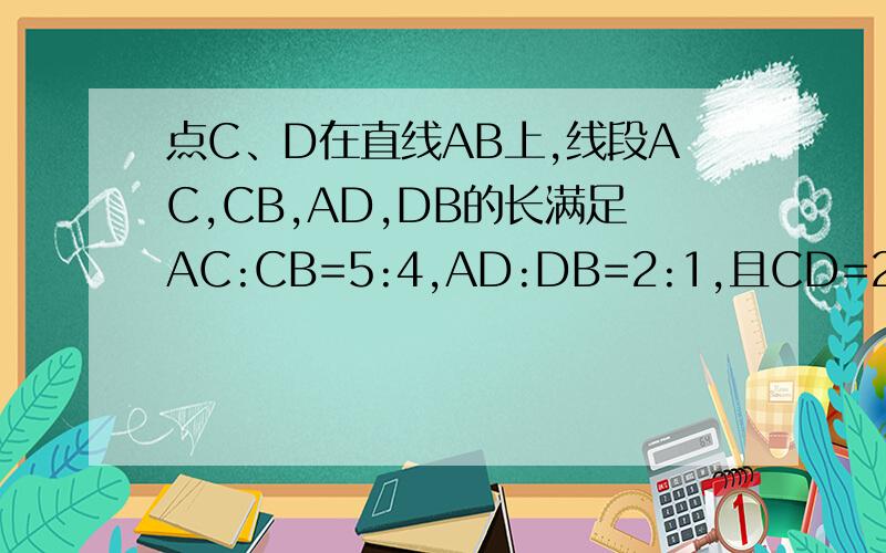 点C、D在直线AB上,线段AC,CB,AD,DB的长满足AC:CB=5:4,AD:DB=2:1,且CD=2cm,求线段AB的长.
