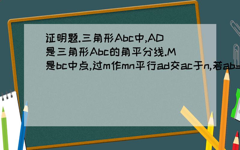 证明题.三角形Abc中,AD是三角形Abc的角平分线.M是bc中点,过m作mn平行ad交ac于n,若ab=4,ac=7,求nc长度.