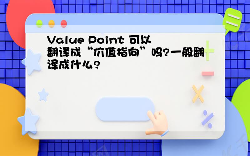 Value Point 可以翻译成“价值指向”吗?一般翻译成什么?