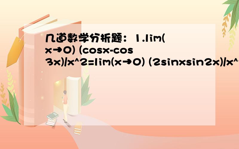 几道数学分析题：1.lim(x→0) (cosx-cos3x)/x^2=lim(x→0) (2sinxsin2x)/x^2=4 2.lim(x→0) (sin5x-sin3x)/sin2x=lim(x→0)2sinxcos4x/2x=1 why?