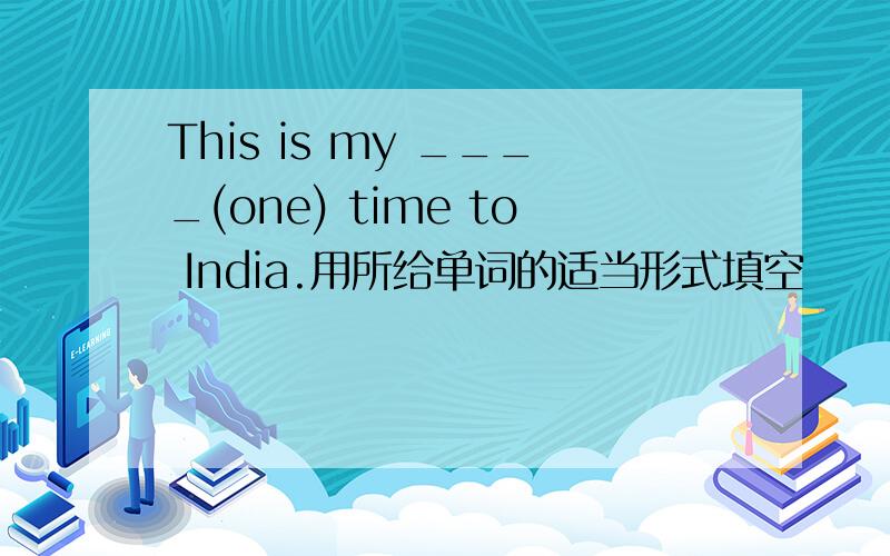 This is my ____(one) time to India.用所给单词的适当形式填空
