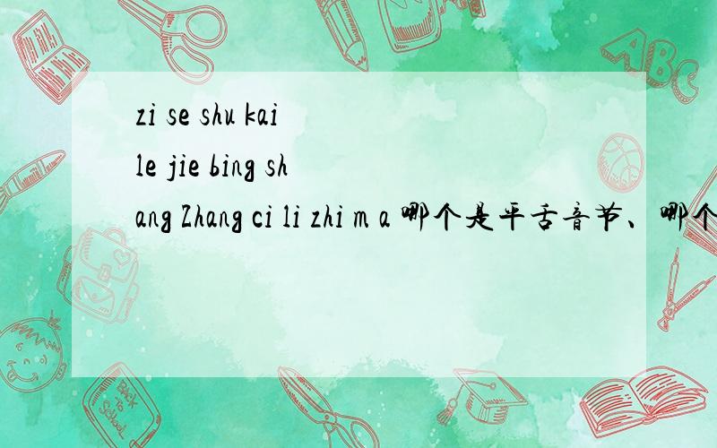 zi se shu kai le jie bing shang Zhang ci li zhi m a 哪个是平舌音节、哪个是翘舌音节