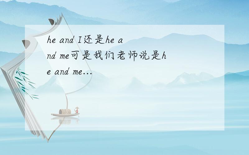 he and I还是he and me可是我们老师说是he and me...