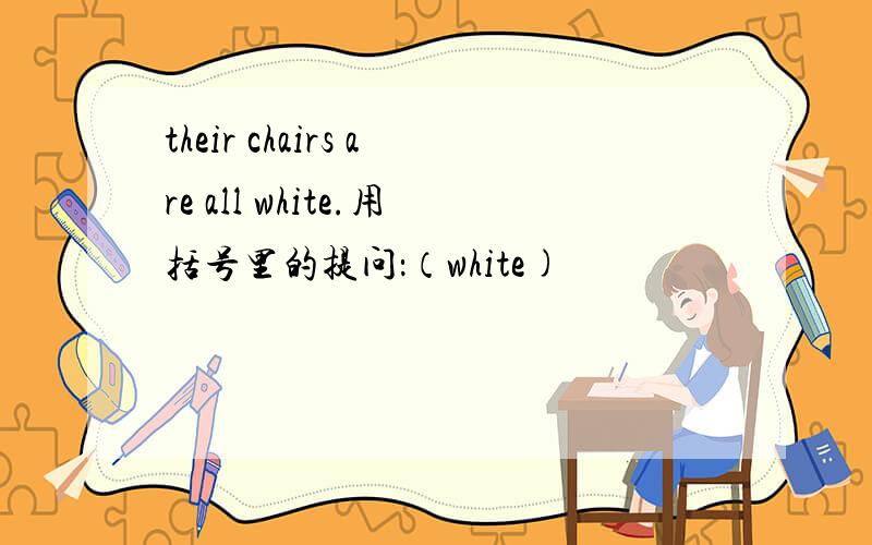 their chairs are all white.用括号里的提问：（white)