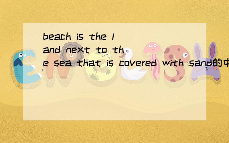 beach is the land next to the sea that is covered with sand的中文意思