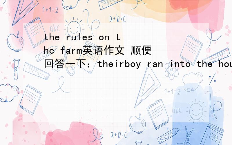 the rules on the farm英语作文 顺便回答一下：theirboy ran into the house ang looked in all rooms,and
