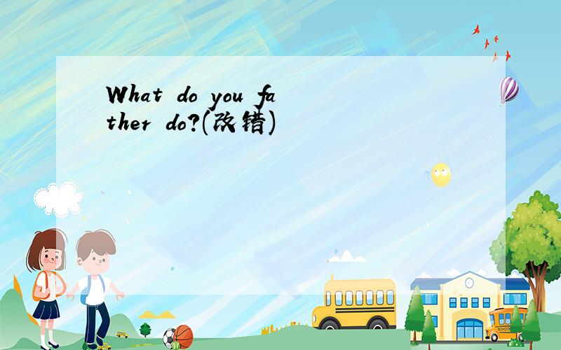 What do you father do?(改错)