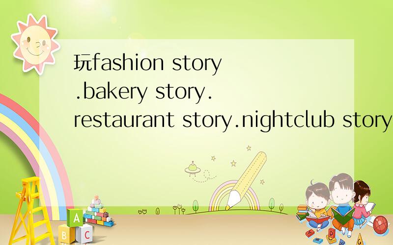 玩fashion story.bakery story.restaurant story.nightclub story.的加我为邻居storm8 ID:pipi0123