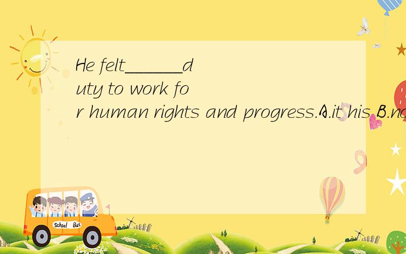 He felt______duty to work for human rights and progress.A.it his B.nobody C.that is D.it is his