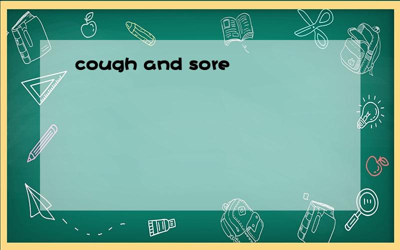 cough and sore