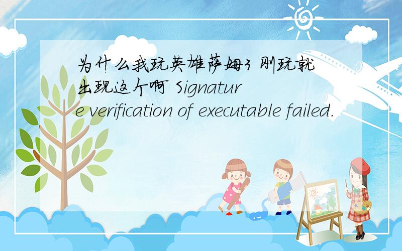 为什么我玩英雄萨姆3 刚玩就出现这个啊 Signature verification of executable failed.