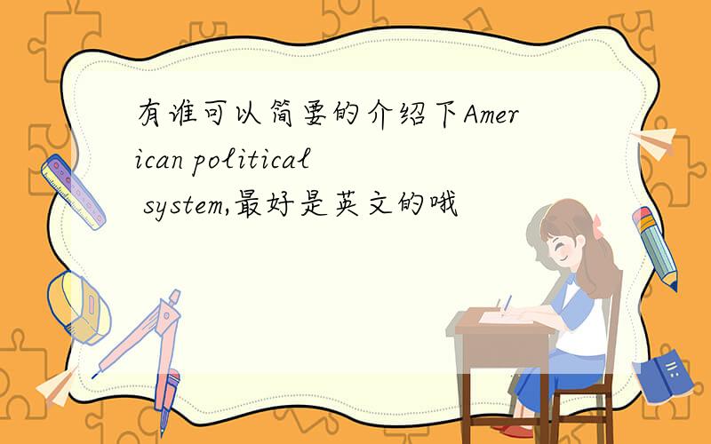 有谁可以简要的介绍下American political system,最好是英文的哦