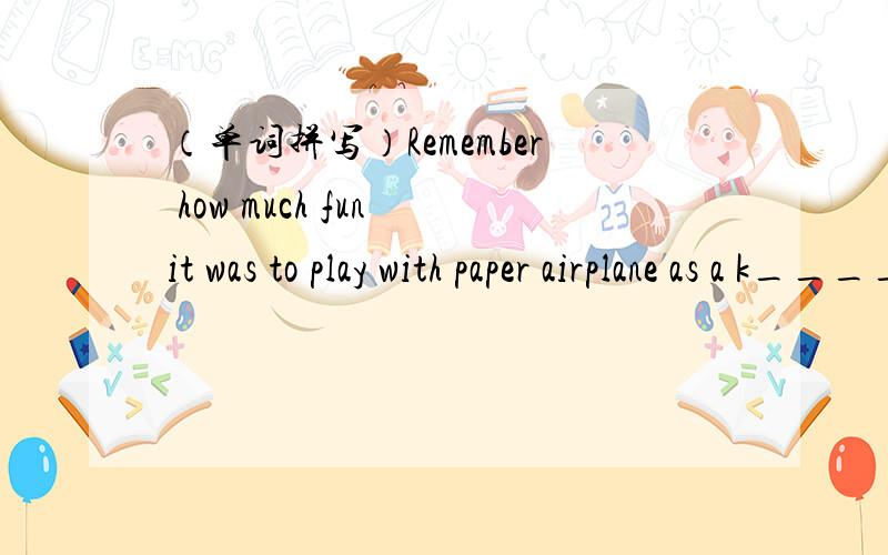 （单词拼写）Remember how much fun it was to play with paper airplane as a k____.顺便解释下意思!