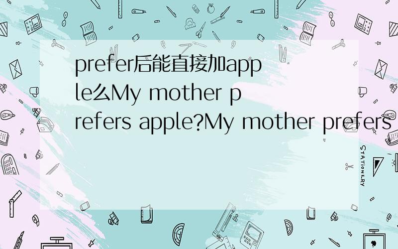 prefer后能直接加apple么My mother prefers apple?My mother prefers shopping.哪句对?