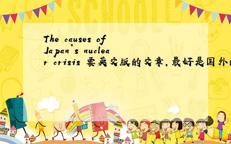 The causes of Japan’s nuclear crisis 要英文版的文章,最好是国外的一些英文报纸写堵塞