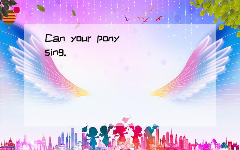 Can your pony sing.