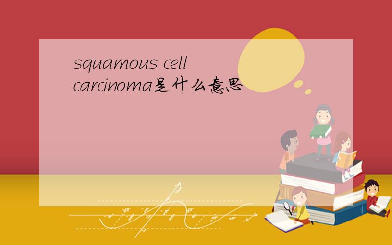 squamous cell carcinoma是什么意思