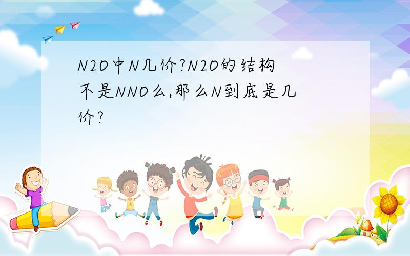 N2O中N几价?N2O的结构不是NNO么,那么N到底是几价?