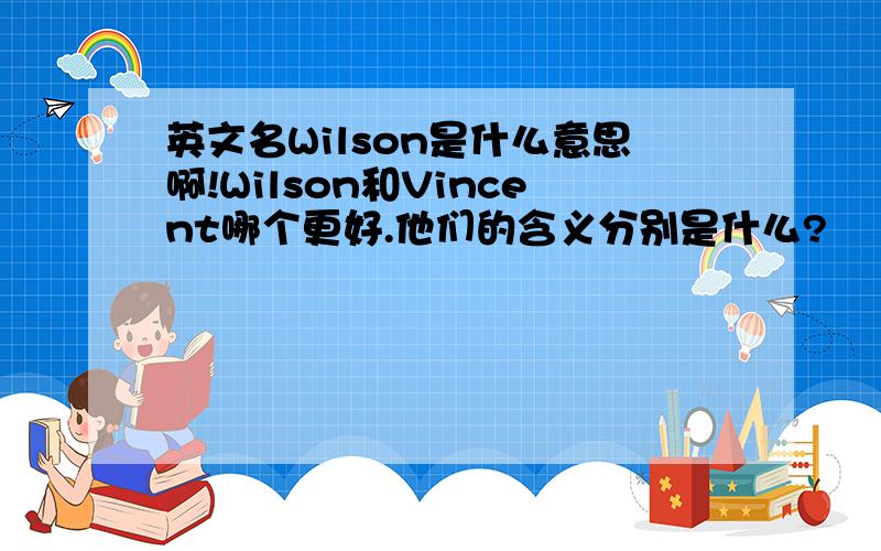 英文名Wilson是什么意思啊!Wilson和Vincent哪个更好.他们的含义分别是什么?