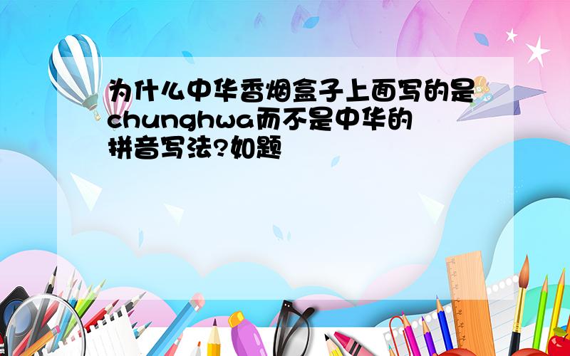 为什么中华香烟盒子上面写的是chunghwa而不是中华的拼音写法?如题