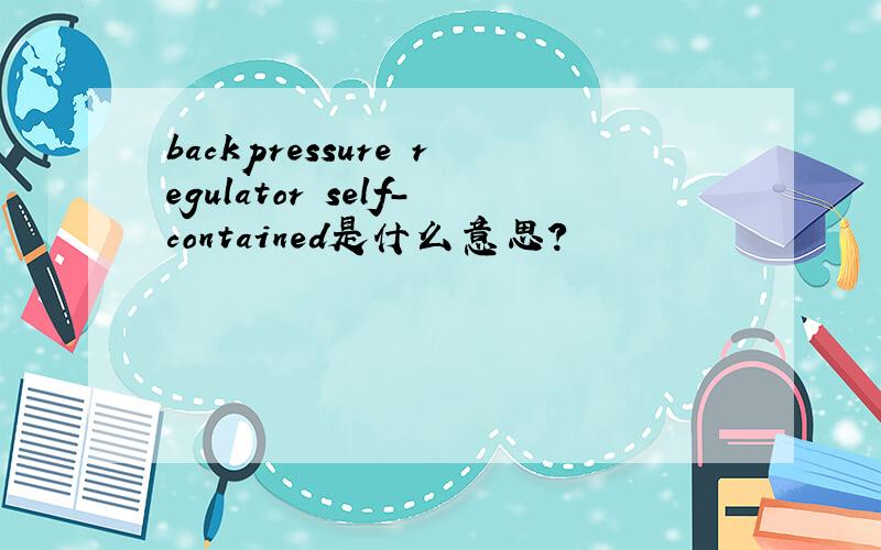 backpressure regulator self-contained是什么意思?