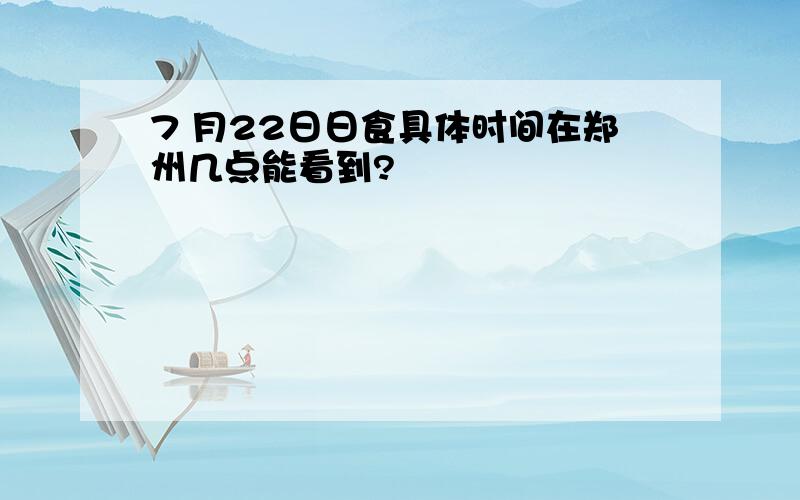 7 月22日日食具体时间在郑州几点能看到?