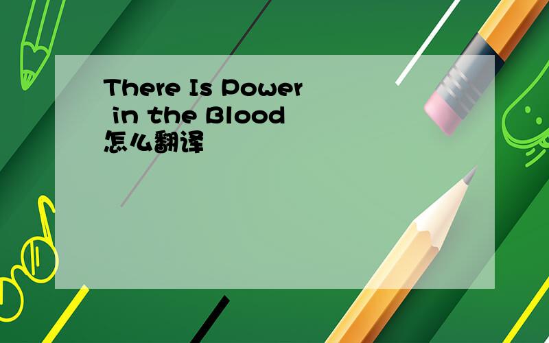 There Is Power in the Blood 怎么翻译
