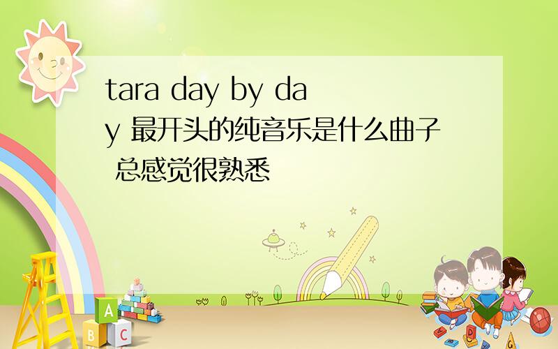 tara day by day 最开头的纯音乐是什么曲子 总感觉很熟悉