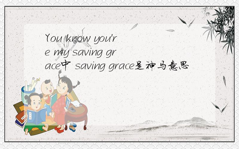 You know you're my saving grace中 saving grace是神马意思
